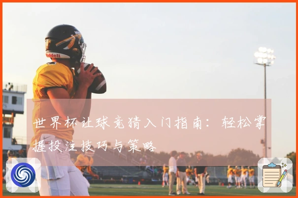 世界杯让球竞猜入门指南:轻松掌握投注技巧与策略