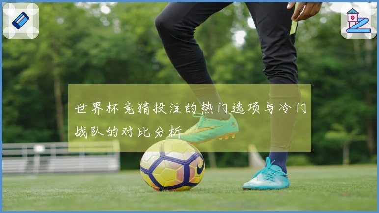 世界杯竞猜投注的热门选项与冷门战队的对比分析
