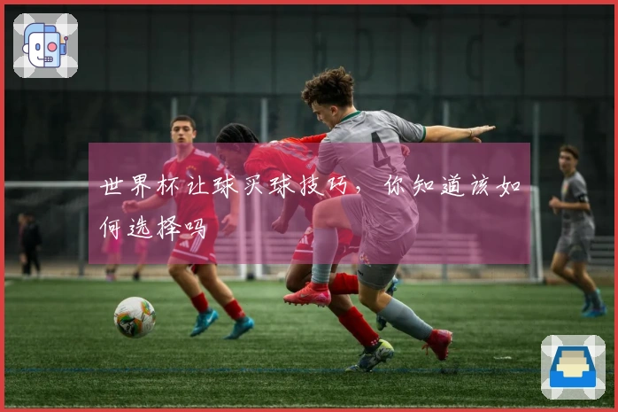 世界杯让球买球技巧，你知道该如何选择吗