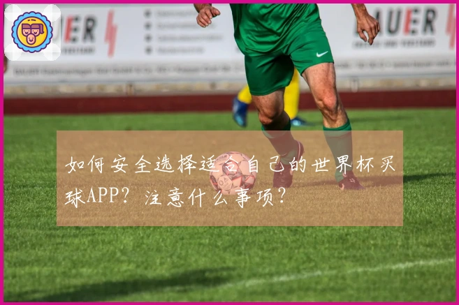 如何安全选择适合自己的世界杯买球APP?注意什么事项?