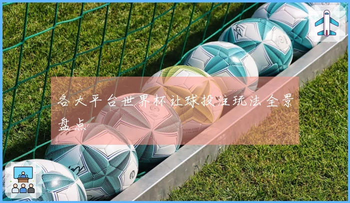 各大平台世界杯让球投注玩法全景盘点