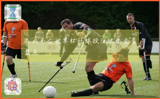 各大平台世界杯让球投注玩法全景盘点