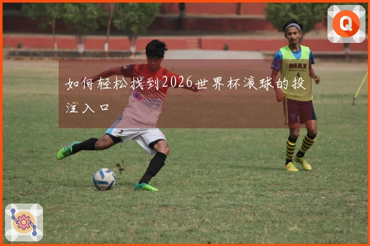 如何轻松找到2026世界杯滚球的投注入口