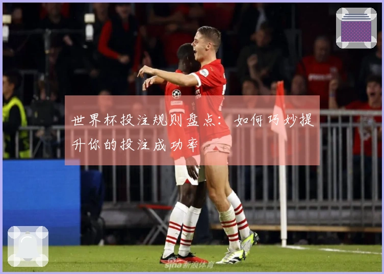 世界杯投注规则盘点：如何巧妙提升你的投注成功率