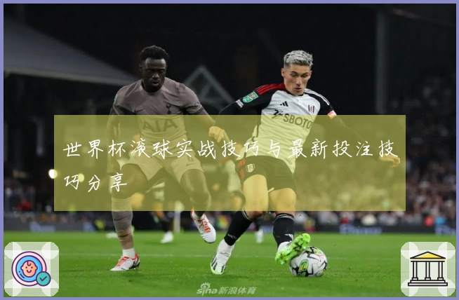 世界杯滚球实战技巧与最新投注技巧分享