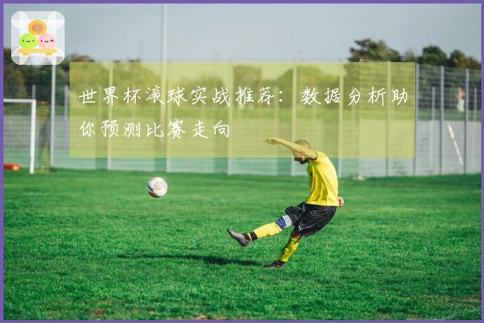 世界杯滚球实战推荐：数据分析助你预测比赛走向